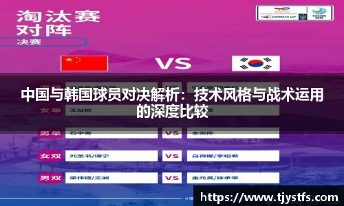 中国与韩国球员对决解析：技术风格与战术运用的深度比较
